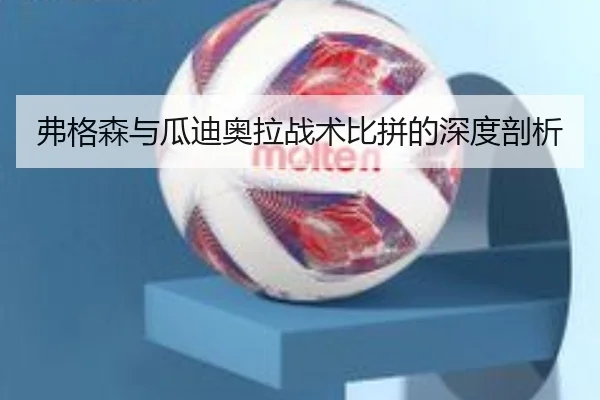 弗格森与瓜迪奥拉战术比拼的深度剖析